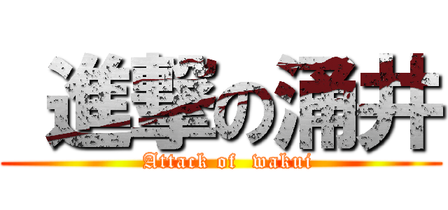  進撃の涌井 (  Attack of  wakui)