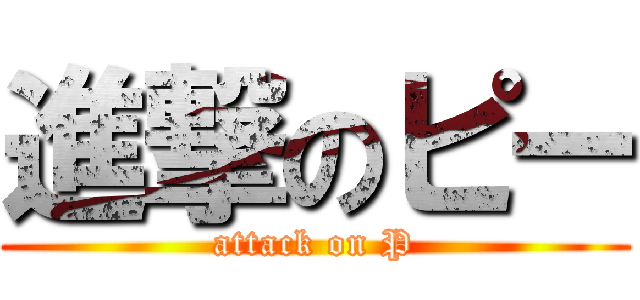 進撃のピー (attack on P)
