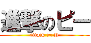 進撃のピー (attack on P)