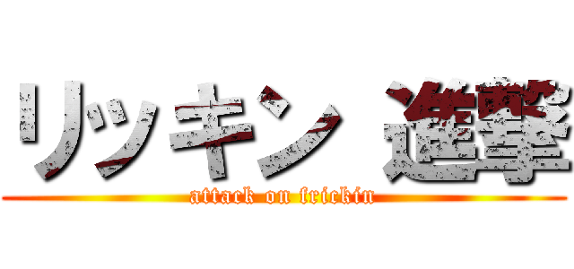 リッキン 進撃 (attack on frickin)