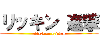 リッキン 進撃 (attack on frickin)