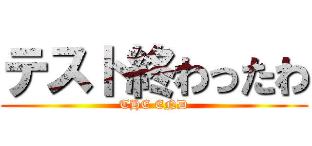 テスト終わったわ (THE END)