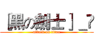［黑の劍士］＿☪ (attack on titan)