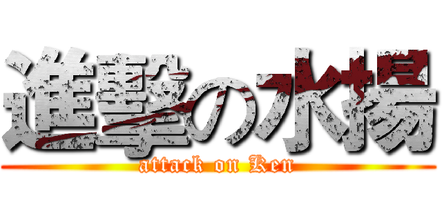 進擊の水揚 (attack on Ken)