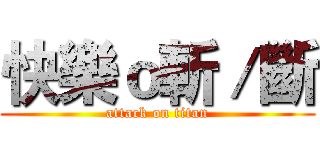 快樂ｏ斬／斷 (attack on titan)