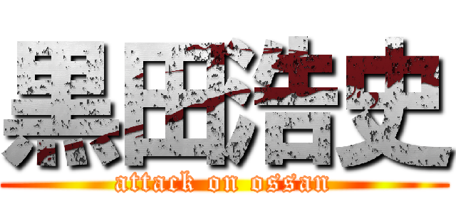 黒田浩史 (attack on ossan)