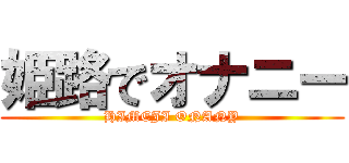 姫路でオナニー (HIMEJI ONANY)