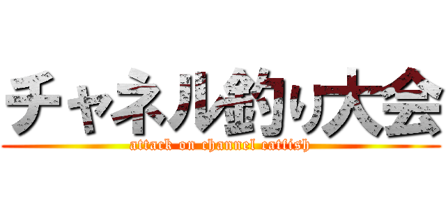 チャネル釣り大会 (attack on channel catfish)
