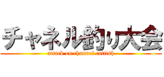 チャネル釣り大会 (attack on channel catfish)