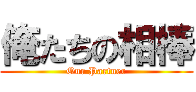 俺たちの相棒 (Our Partner)