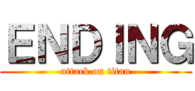 ＥＮＤＩＮＧ (attack on titan)
