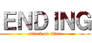 ＥＮＤＩＮＧ (attack on titan)