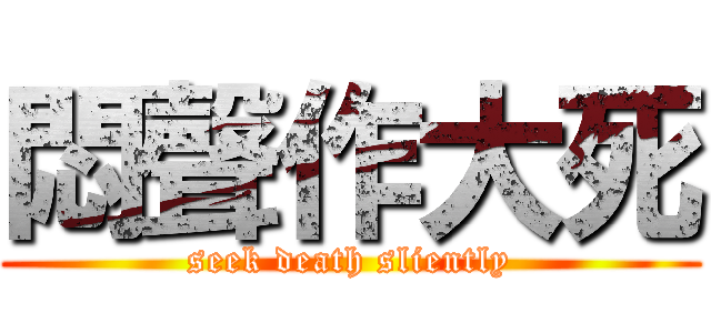 悶聲作大死 (seek death sliently)