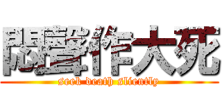 悶聲作大死 (seek death sliently)