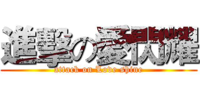 進擊の愛閃耀 (attack on Love shine)