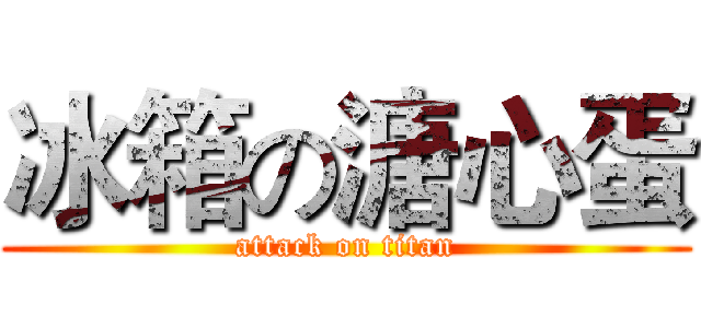 冰箱の溏心蛋 (attack on titan)