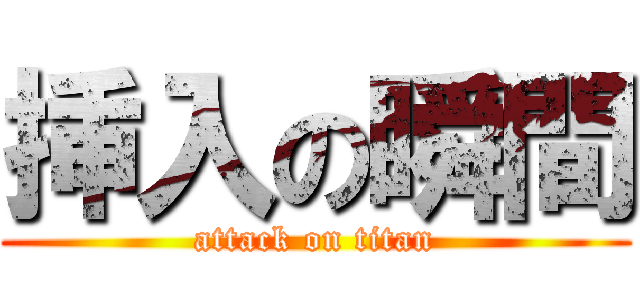 挿入の瞬間 (attack on titan)