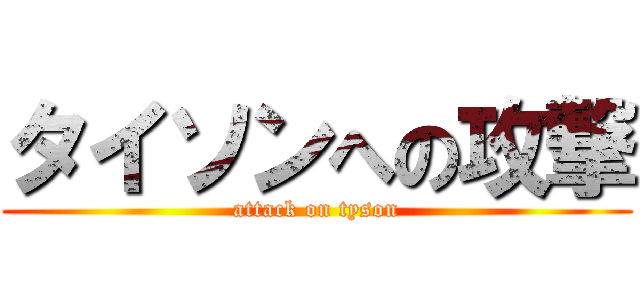 タイソンへの攻撃 (attack on tyson)