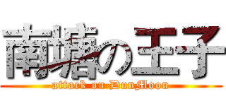 南塘の王子 (attack on DunMoon)