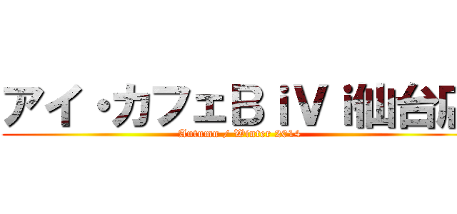 アイ・カフェＢｉＶｉ仙台店 (Autumn / Winter 2014)
