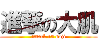 進撃の大肌 (attack on daji)