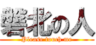 磐北の人 (Please touch me)