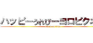 ハッピーうれぴーヨロピクネー (attack on titan)