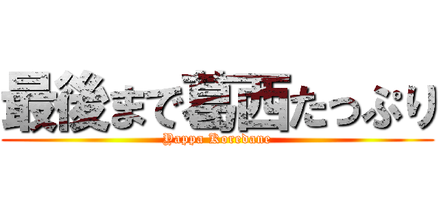 最後まで葛西たっぷり (Yappa Koredane)