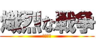熾烈な戦争 (激烈之戰)