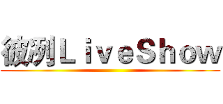 彼冽ＬｉｖｅＳｈｏｗ ()