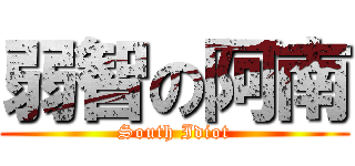 弱智の阿南 (South Idiot)
