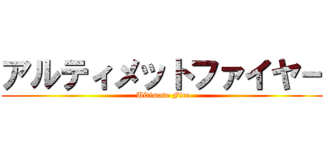 アルティメットファイヤー (Ultimate Fire)