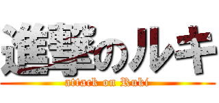 進撃のルキ (attack on Ruki)