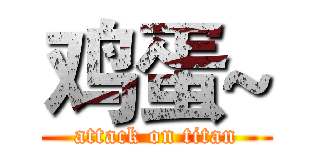 鸡蛋~ (attack on titan)