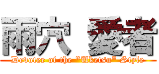 雨穴 愛者 (Devotee of the "Uketsu" Style)
