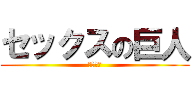 セックスの巨人 (いやあん)