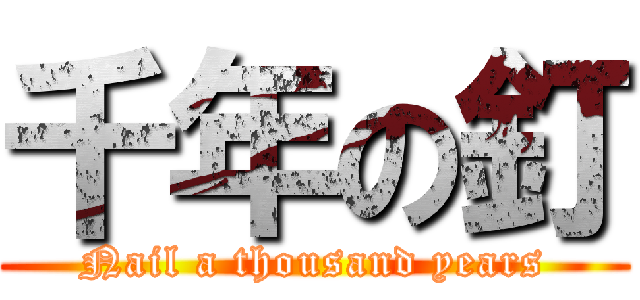千年の釘 (Nail a thousand years)