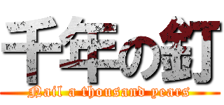 千年の釘 (Nail a thousand years)