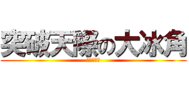 突破天際の大冰角 (腐烂吾多苏)