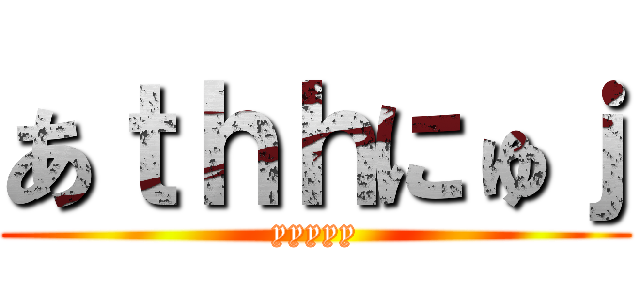 あｔｈｈにゅｊ (yyyyy)