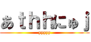 あｔｈｈにゅｊ (yyyyy)