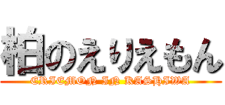 柏のえりえもん (ERIEMON IN KASHIWA)