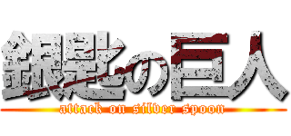 銀匙の巨人 (attack on silver spoon)