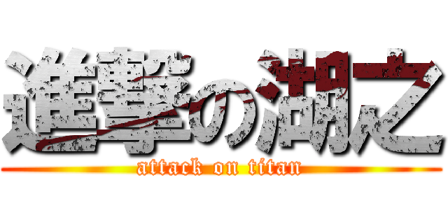 進撃の湖之 (attack on titan)