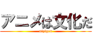 アニメは文化だ (nizigen)