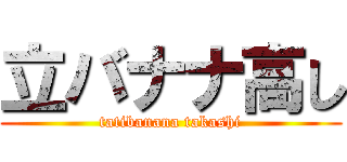 立バナナ高し (tatibanana takashi)