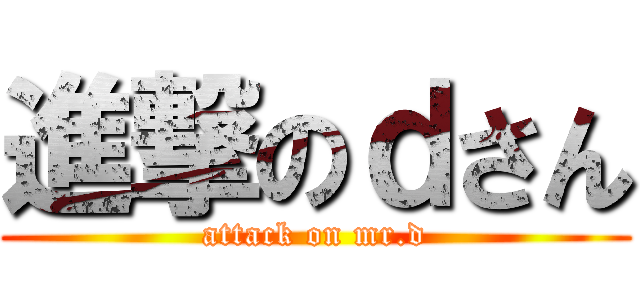 進撃のｄさん (attack on mr.d)