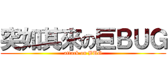 突如其來の巨ＢＵＧ (attack on BUG)
