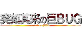 突如其來の巨ＢＵＧ (attack on BUG)
