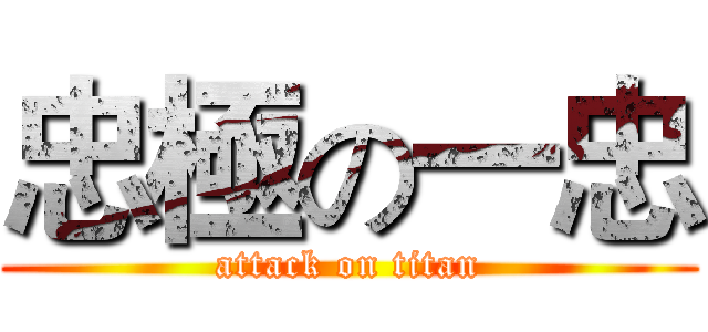 忠極の一忠 (attack on titan)
